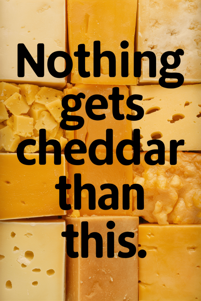 Nothing Gets Cheddar Than This Cheese Quote Photo